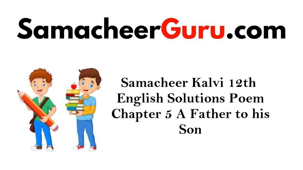 Samacheer Kalvi 12th English Solutions Poem Chapter 5 Father to his Son