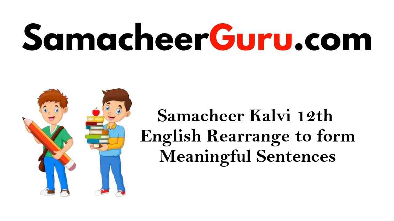 Samacheer Kalvi 12th English Rearrange to form Meaningful Sentences