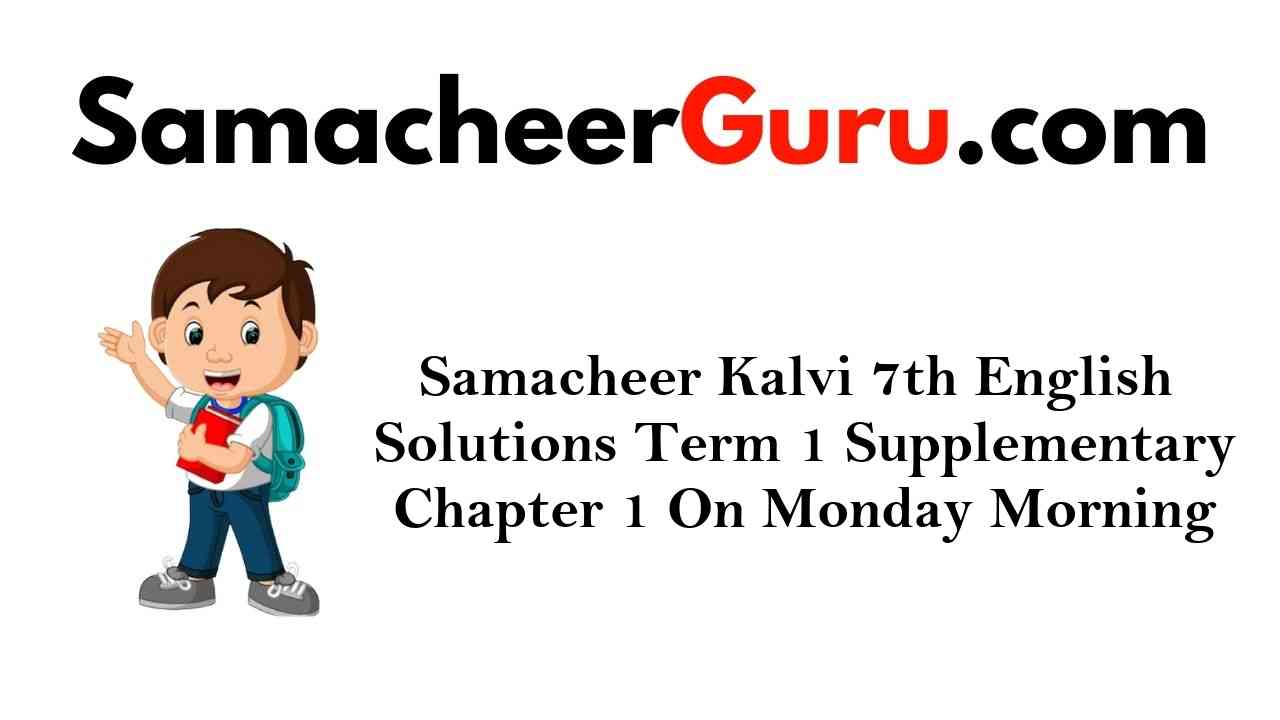 Samacheer Kalvi 7th English Solutions Term 1 Supplementary Chapter 1 On Monday Morning